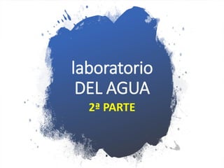 laboratorio
DEL AGUA
2ª PARTE
 