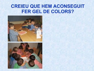 CREIEU QUE HEM ACONSEGUIT FER GEL DE COLORS? 