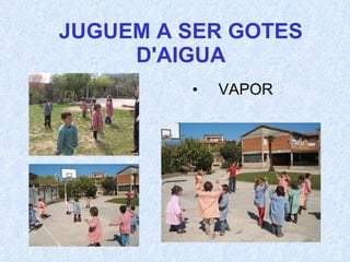 JUGUEM A SER GOTES D'AIGUA VAPOR 