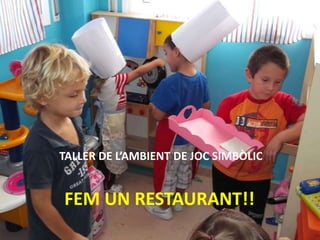 TALLER DE L’AMBIENT DE JOC SIMBÒLIC

FEM UN RESTAURANT!!

 