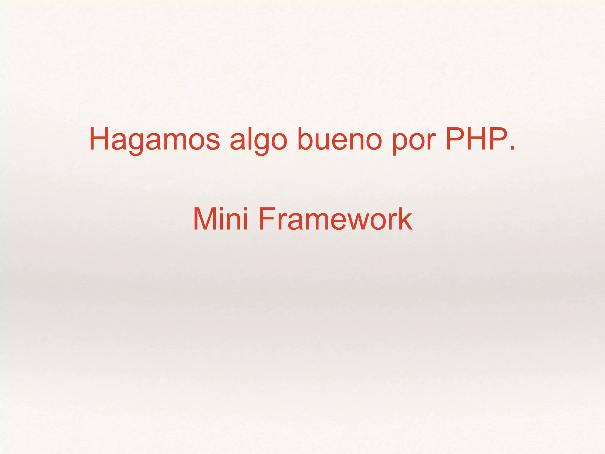 Hagamos algo bueno por PHP.
Mini Framework
 