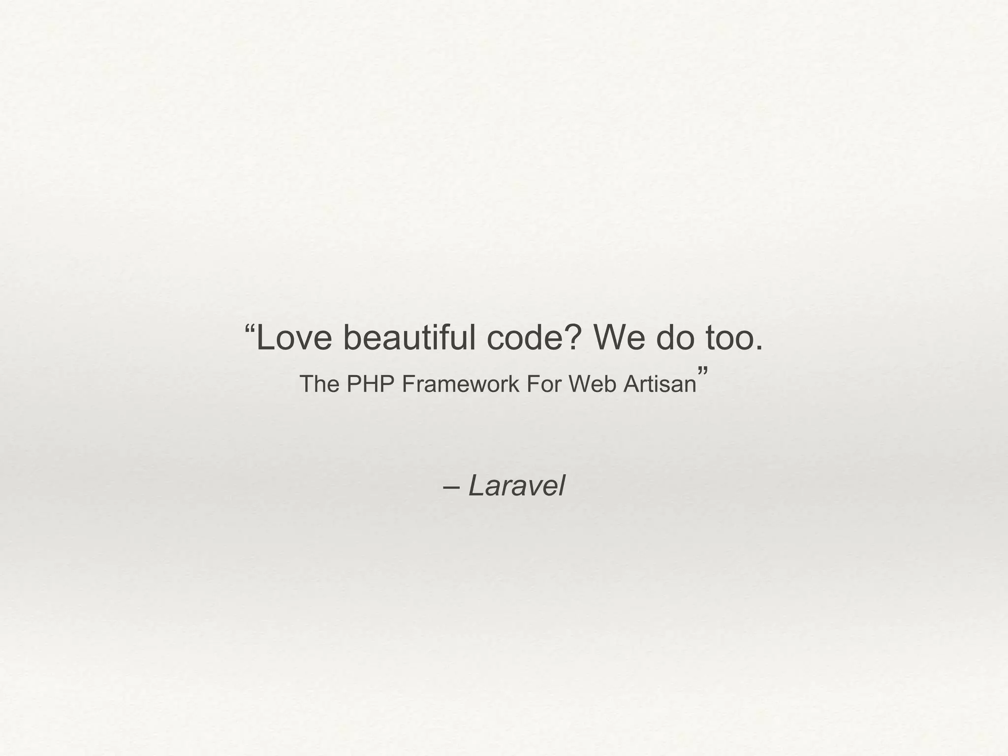 – Laravel
“Love beautiful code? We do too.
The PHP Framework For Web Artisan”
 