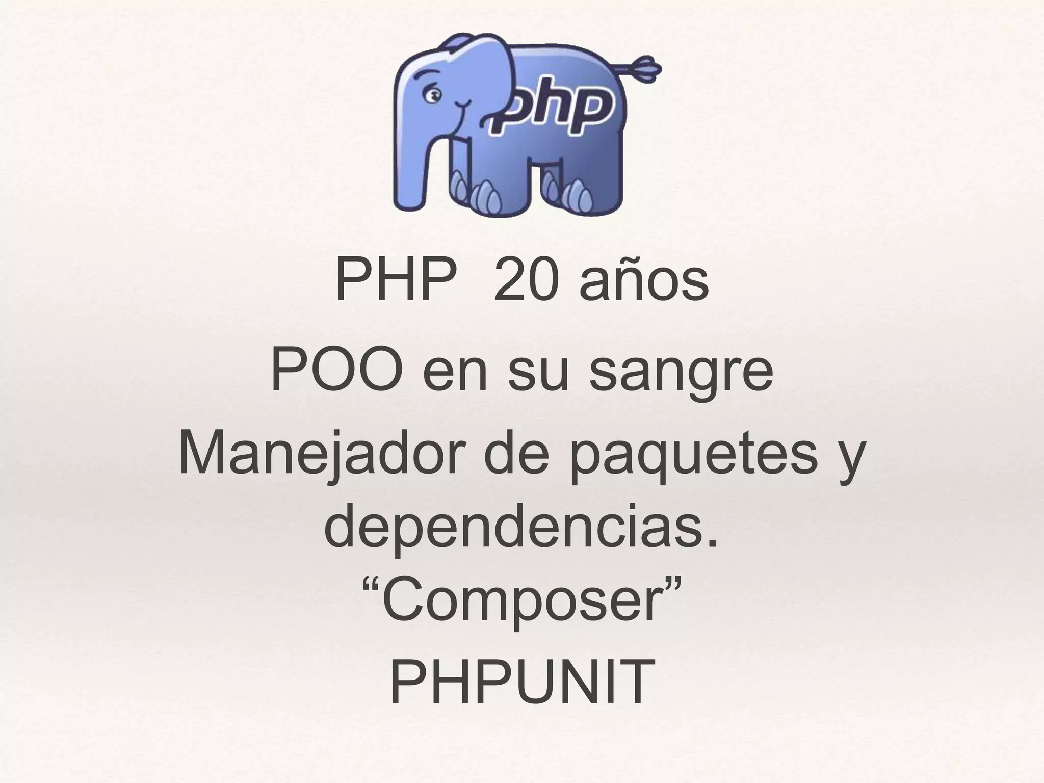 PHP 20 años
POO en su sangre
Manejador de paquetes y
dependencias.
“Composer”
PHPUNIT
 