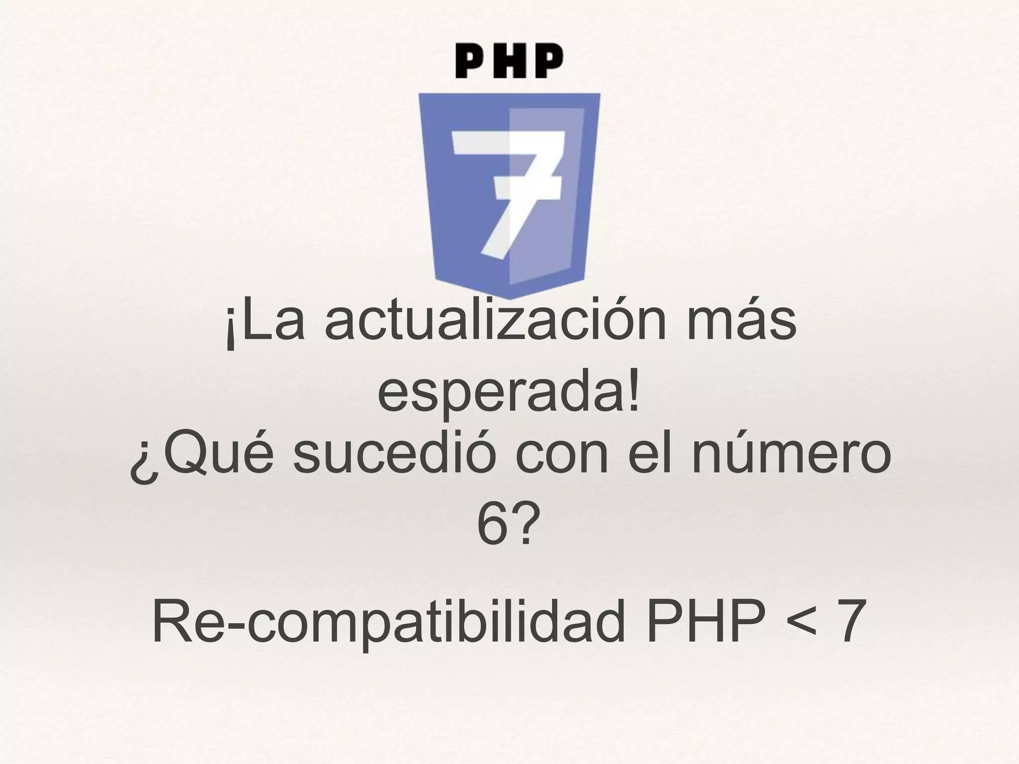 ¡La actualización más
esperada!
¿Qué sucedió con el número
6?
Re-compatibilidad PHP < 7
 