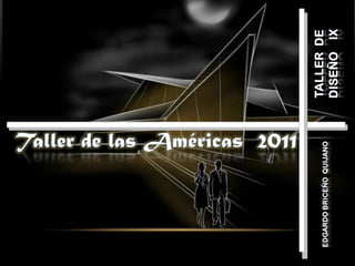 TALLER  de diseño    IX Taller de las Américas  2011 Edgardo Briceño  Quijano 