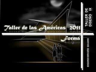 TALLER  de diseño    IX Taller de las Américas  2011 Forma Edgardo Briceño  Quijano 