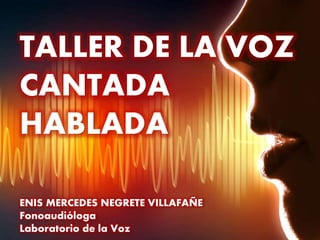 ENIS MERCEDES NEGRETE VILLAFAÑE
Fonoaudióloga
Laboratorio de la Voz
TALLER DE LA VOZ
CANTADA
HABLADA
 