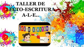 TALLER DE
LECTO-ESCRITURA
A-L-E..
 
