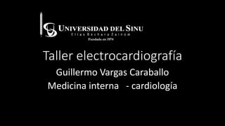 Taller electrocardiografía
Guillermo Vargas Caraballo
Medicina interna - cardiología
 