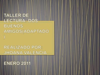TALLER DE LECTURA: DOS BUENOS AMIGOS(ADAPTADO)REALIZADO POR: JHOANA VALENCIAENERO 2011 