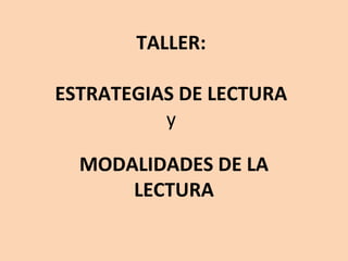 TALLER:

ESTRATEGIAS DE LECTURA
          y

  MODALIDADES DE LA
      LECTURA
 