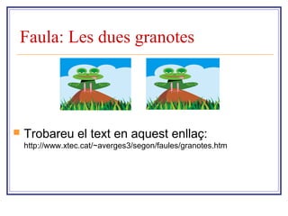 Faula: Les dues granotes 
 Trobareu el text en aquest enllaç: 
http://www.xtec.cat/~averges3/segon/faules/granotes.htm 
 