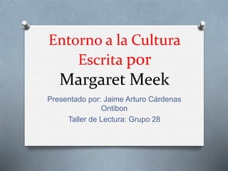 Entorno a la Cultura
Escrita por
Margaret Meek
Presentado por: Jaime Arturo Cárdenas
Ontibon
Taller de Lectura: Grupo 28
 