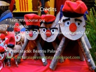 Crèdits
• Text: Wikisourse.org
• Fotografia:
• https://www.flickr.com/photos/valkyrieh116/
• Presentació: Beatriu Palau
www.lecturaiaprenentatge.blogspot.com
 