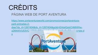CRÈDITS
PÀGINA WEB DE PORT AVENTURA
https://www.portaventuraworld.com/promociones/portaventura-
park-entradas-2-
dias?ds_r...