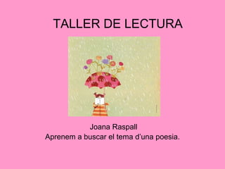 TALLER DE LECTURA




           Joana Raspall
Aprenem a buscar el tema d’una poesia.
 