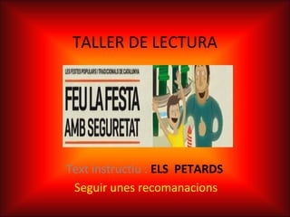 TALLER DE LECTURA
Text instructiu : ELS PETARDS
Seguir unes recomanacions
 