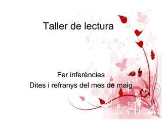 Taller de lectura
Fer inferències
Dites i refranys del mes de maig
 