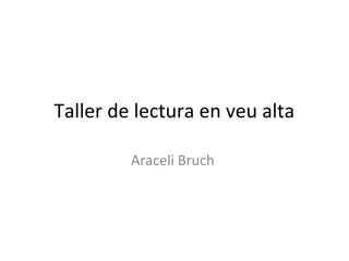 Taller de lectura en veu alta
Araceli Bruch
 
