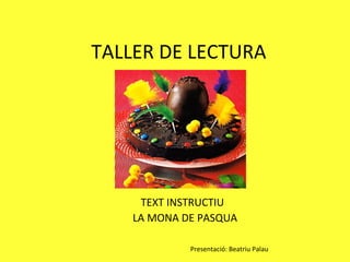 TALLER DE LECTURA




          T

     TEXT INSTRUCTIU
    LA MONA DE PASQUA

              Presentació: Beatriu Palau
 