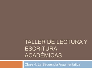 TALLER DE LECTURA Y
ESCRITURA
ACADÉMICAS
Clase 4: La Secuencia Argumentativa
 