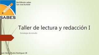 Taller de lectura y redacción I
Estrategia de estudio
Bachillerato sabes
San José Iturbide
Juan Héctor Rubio Rodríguez 2B
 