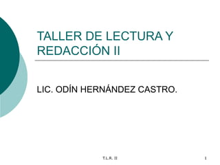 TALLER DE LECTURA Y REDACCIÓN II LIC. ODÍN HERNÁNDEZ CASTRO. 