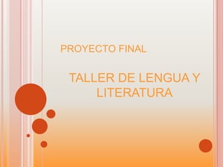 PROYECTO FINAL
TALLER DE LENGUA Y
LITERATURA
 
