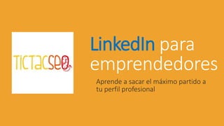 LinkedIn para
emprendedores
Aprende a sacar el máximo partido a
tu perfil profesional
 