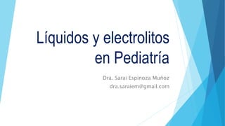 Líquidos y electrolitos
en Pediatría
Dra. Sarai Espinoza Muñoz
dra.saraiem@gmail.com
 