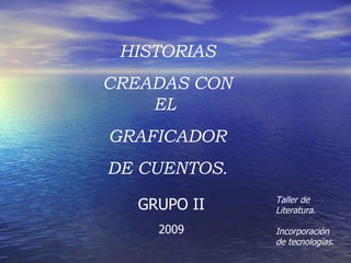 HISTORIAS CREADAS CON EL  GRAFICADOR DE CUENTOS. Taller de Literatura. Incorporación de tecnologías. GRUPO II 2009 