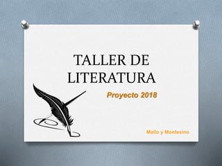 TALLER DE
LITERATURA
Proyecto 2018
Mallo y Montesino
 