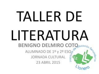 TALLER DE
LITERATURABENIGNO DELMIRO COTO
ALUMNADO DE 1º y 2º ESO
JORNADA CULTURAL
23 ABRIL 2015
 