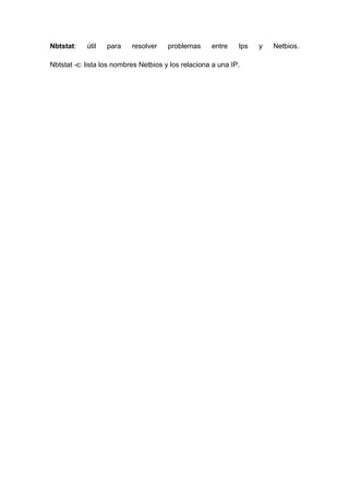 Nbtstat:    útil   para    resolver    problemas     entre    Ips   y   Netbios.

Nbtstat -c: lista los nombres Netbios y los relaciona a una IP.
 