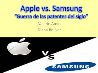 Apple vs. Samsung
“Guerra de las patentes del siglo”
          Valerie Amín
          Diana Bolívar
 