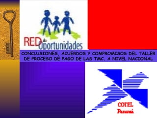 C ONCLUSIONES, ACUERDOS Y COMPROMISOS DEL TALLER DE PROCESO DE PAGO DE LAS TMC. A NIVEL NACIONAL 