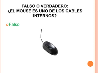 FALSO O VERDADERO:
¿EL MOUSE ES UNO DE LOS CABLES
INTERNOS?
Falso
 
