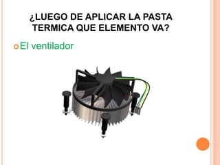¿LUEGO DE APLICAR LA PASTA
TERMICA QUE ELEMENTO VA?
El ventilador
 