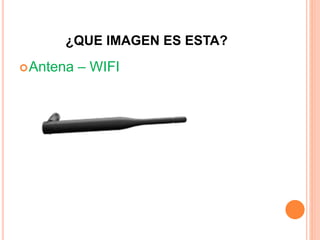 ¿QUE IMAGEN ES ESTA?
Antena – WIFI
 