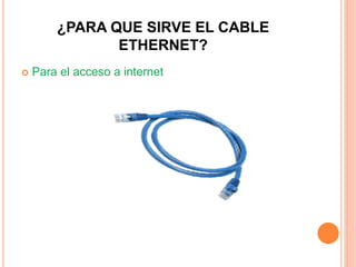 ¿PARA QUE SIRVE EL CABLE
ETHERNET?
 Para el acceso a internet
 