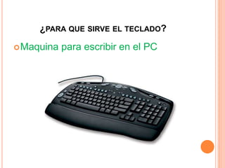 ¿PARA QUE SIRVE EL TECLADO?
Maquina para escribir en el PC
 