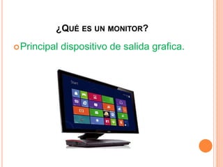 ¿QUÉ ES UN MONITOR?
Principal dispositivo de salida grafica.
 