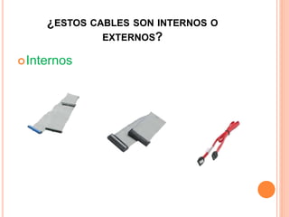 ¿ESTOS CABLES SON INTERNOS O
EXTERNOS?
Internos
 
