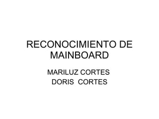 RECONOCIMIENTO DE MAINBOARD MARILUZ CORTES  DORIS  CORTES 