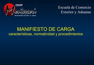 MANIFIESTO DE CARGA características, normatividad y procedimientos Escuela de Comercio Exterior y Aduanas 