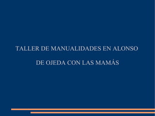 TALLER DE MANUALIDADES EN ALONSO

     DE OJEDA CON LAS MAMÁS
 