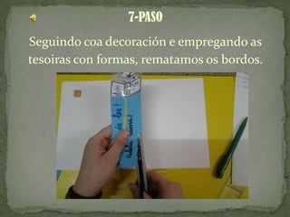 7-PASO
Seguindo coa decoración e empregando as
tesoiras con formas, rematamos os bordos.
 