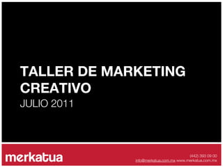 TALLER DE MARKETING
CREATIVO
JULIO 2011



                                       (442) 393 09 00
             info@merkatua.com.mx www.merkatua.com.mx
 