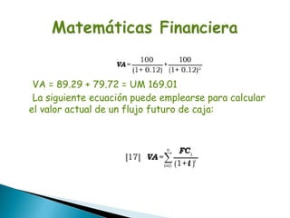 VA = 89.29 + 79.72 = UM 169.01
 La siguiente ecuación puede emplearse para calcular
el valor actual de un flujo futuro de caja:
 