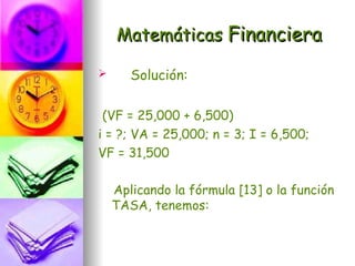 Matemáticas Financiera

      Solución:

 (VF = 25,000 + 6,500)
i = ?; VA = 25,000; n = 3; I = 6,500;
VF = 31,500

    Aplicando la fórmula [13] o la función
    TASA, tenemos:
 
